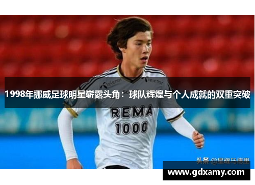 1998年挪威足球明星崭露头角:球队辉煌与个人成就的双重突破 1998年挪威足球明星崭露头角:球队辉煌与个人成就的双重突破