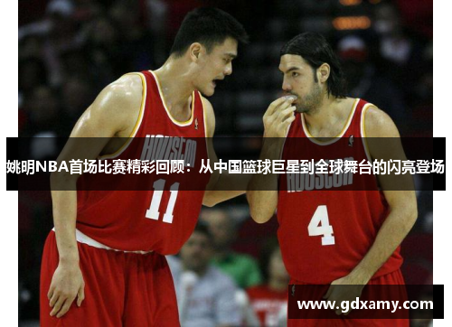 姚明NBA首场比赛精彩回顾：从中国篮球巨星到全球舞台的闪亮登场