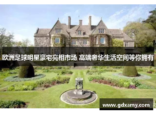 欧洲足球明星豪宅亮相市场 高端奢华生活空间等你拥有