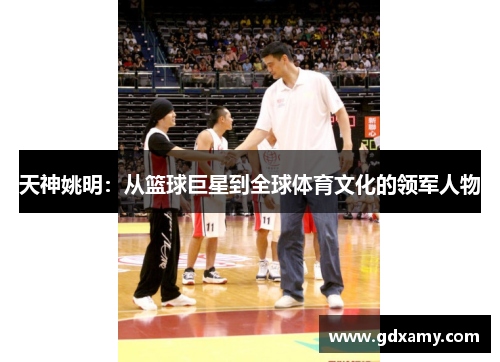 天神姚明：从篮球巨星到全球体育文化的领军人物