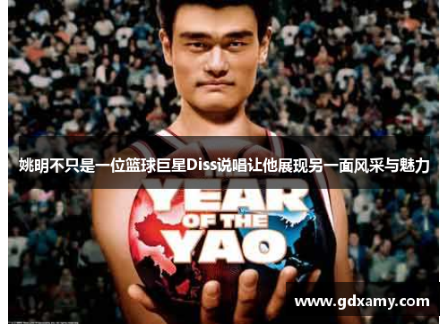 姚明不只是一位篮球巨星Diss说唱让他展现另一面风采与魅力