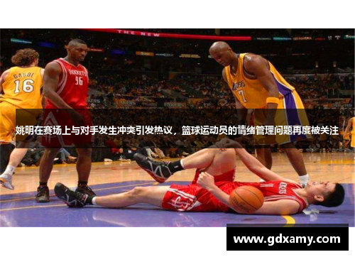 姚明在赛场上与对手发生冲突引发热议，篮球运动员的情绪管理问题再度被关注