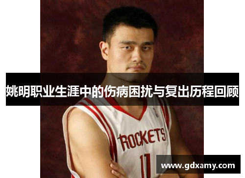姚明职业生涯中的伤病困扰与复出历程回顾