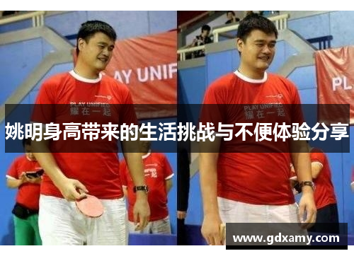姚明身高带来的生活挑战与不便体验分享