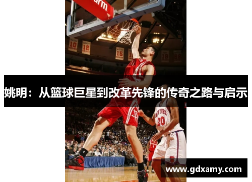 姚明：从篮球巨星到改革先锋的传奇之路与启示