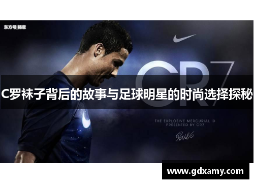 C罗袜子背后的故事与足球明星的时尚选择探秘