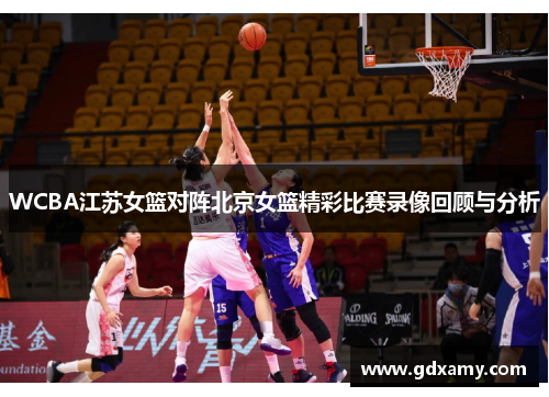 WCBA江苏女篮对阵北京女篮精彩比赛录像回顾与分析