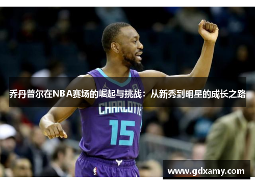 乔丹普尔在NBA赛场的崛起与挑战：从新秀到明星的成长之路