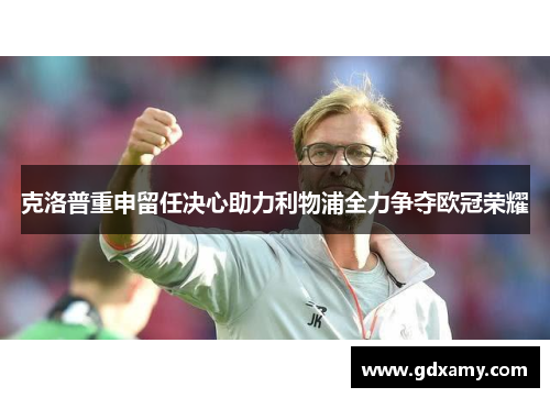 克洛普重申留任决心助力利物浦全力争夺欧冠荣耀
