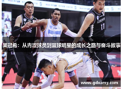 吴冠希：从青涩球员到篮球明星的成长之路与奋斗故事