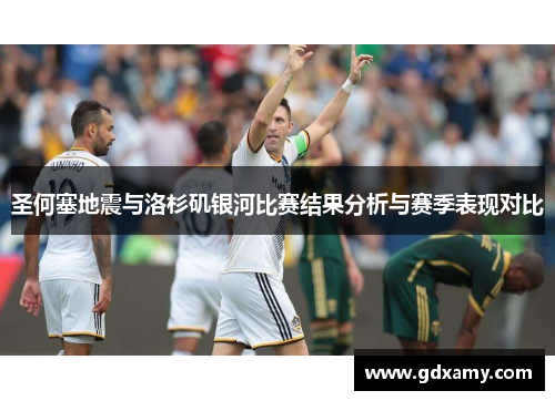 圣何塞地震与洛杉矶银河比赛结果分析与赛季表现对比