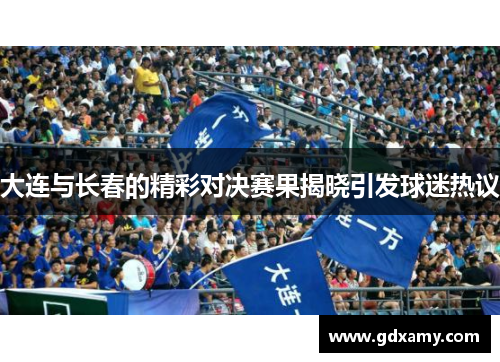 大连与长春的精彩对决赛果揭晓引发球迷热议