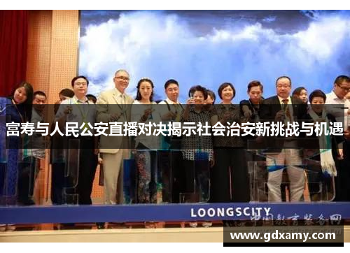 富寿与人民公安直播对决揭示社会治安新挑战与机遇
