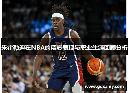 朱霍勒迪在NBA的精彩表现与职业生涯回顾分析