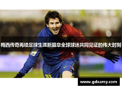 梅西传奇再续足球生涯新篇章全球球迷共同见证的伟大时刻