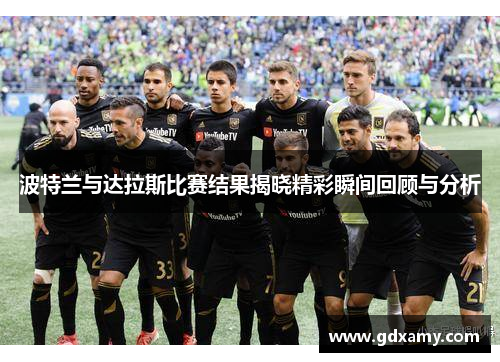 波特兰与达拉斯比赛结果揭晓精彩瞬间回顾与分析