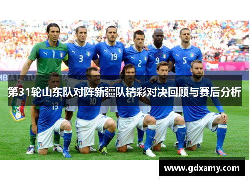 第31轮山东队对阵新疆队精彩对决回顾与赛后分析